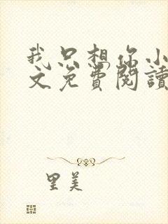 我只想你小说全文免费阅读无弹窗