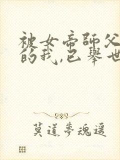 被女帝师父嫌弃的我,已举世无敌原著小说