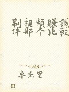 刷视频赚钱的软件哪个比较好