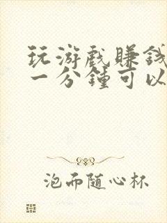 玩游戏赚钱软件一分钟可以赚100元