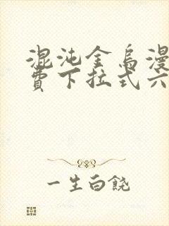 混沌金乌漫画免费下拉式六漫画