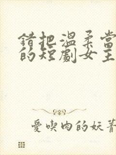 错把温柔当情深的短剧女主角