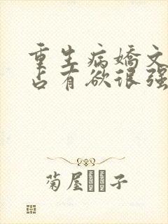 重生病娇文男主占有欲很强