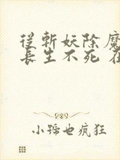 从斩妖除魔开始长生不死 在线下载