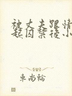 被丈夫跟情敌一起囚禁后小说免费阅读