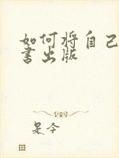 如何将自己写的书出版