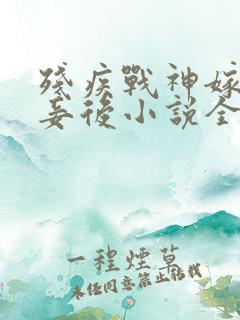 残疾战神嫁我为妾后小说全文免费阅读