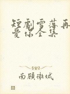 短剧雪落再说我爱你全集