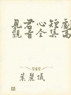 见君心短剧免费观看全集高清