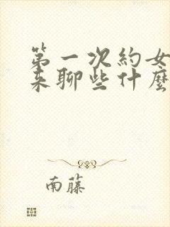 第一次约女生出来聊些什么