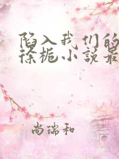 陷入我们的热恋徐栀小说最新章节阅读