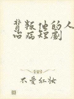 背叛他的人求他治病短剧