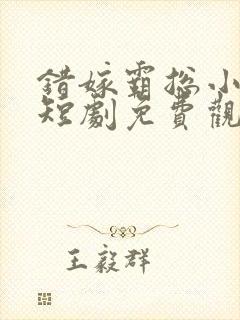 错嫁霸总小甜妻短剧免费观看全集