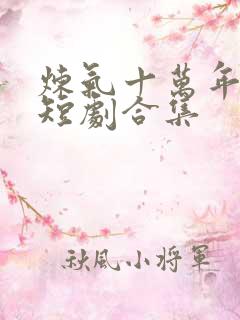 炼气十万年楚阳短剧合集