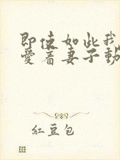 即使如此我仍然爱着妻子动漫免费