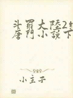 斗罗大陆2绝世唐门小说下载