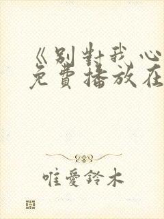 《别对我心动》免费播放在线观看