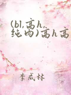 (bl,高h,纯肉)高h高辣
