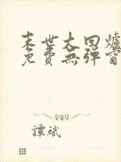 末世大回炉小说免费无弹窗