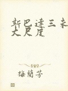 斯巴达三未删减大尺度