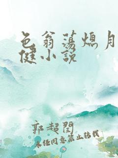 色翁荡熄月月健健小说