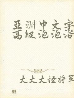 亚洲中文字幕超高级泡泡浴av