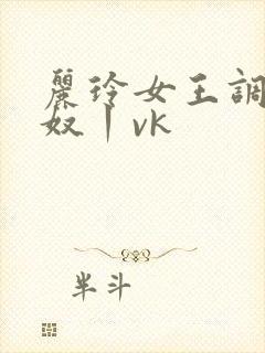 丽玲女王调教男奴丨vk