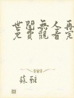 世间无人再似我免费观看完整版