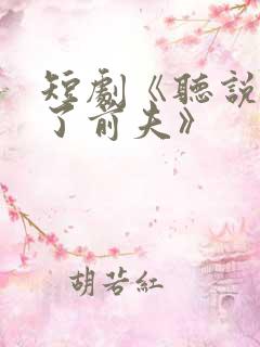 短剧《听说我成了前夫》