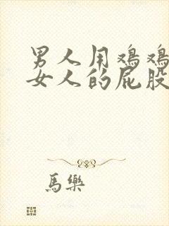 男人用鸡鸡插入女人的屁股里视频