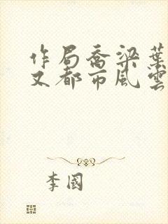 作局乔梁叶心仪又都市风云超前更新