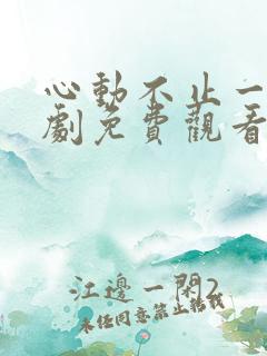 心动不止一刻短剧免费观看