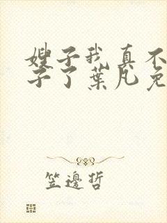 嫂子我真不是傻子了叶凡免费阅读