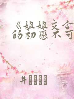 《姐姐交合 我的初恋不可能是亲姐姐》