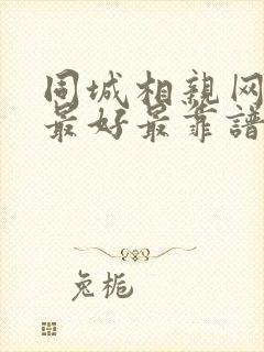 同城相亲网哪个最好最靠谱