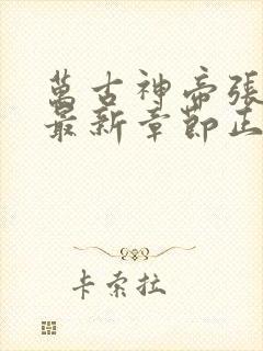 万古神帝张若尘最新章节正版阅读