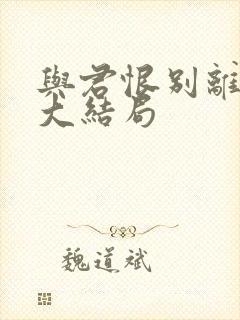 与君恨别离短剧大结局