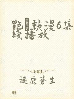 艳鉧动漫6集在线播放