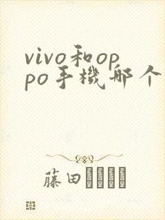 vivo和oppo手机哪个好用