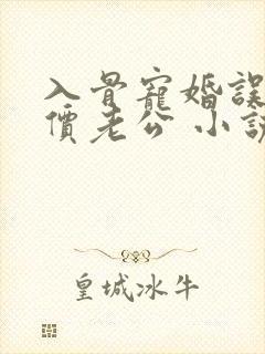 入骨宠婚误惹天价老公 小说