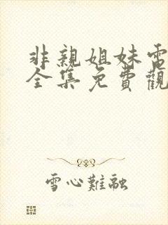 非亲姐妹电视剧全集免费观看