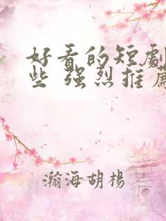 好看的短剧有哪些 强烈推荐