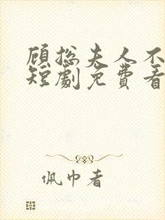 顾总夫人不好惹短剧免费看