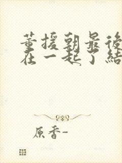 董援朝最后和谁在一起了结局