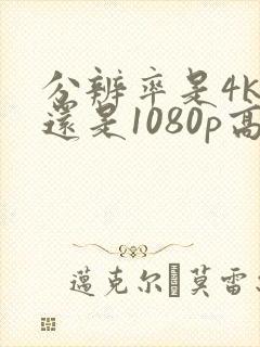 分辨率是4k高还是1080p高