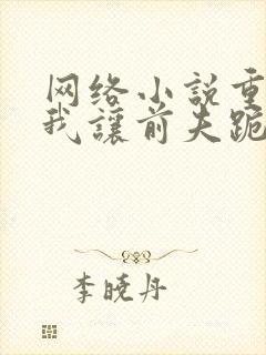 网络小说重生后我让前夫跪下叫妈