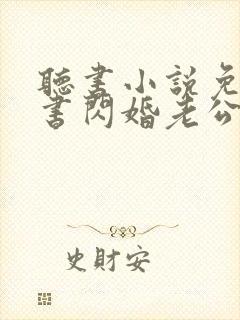 听书小说免费听书闪婚老公太凶猛