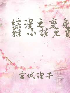 综漫之变身伊莉雅 小说免费