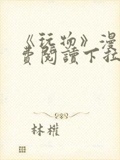 《玩物》漫画免费阅读下拉式