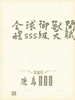 全球御兽开局觉醒sss级天赋在线免费阅读